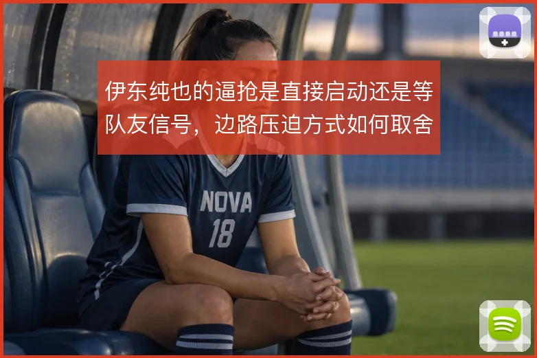伊东纯也的逼抢是直接启动还是等队友信号，边路压迫方式如何取舍