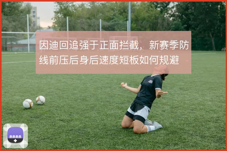 因迪回追强于正面拦截，新赛季防线前压后身后速度短板如何规避