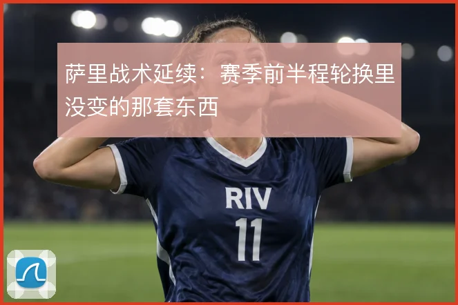 萨里战术延续：赛季前半程轮换里没变的那套东西