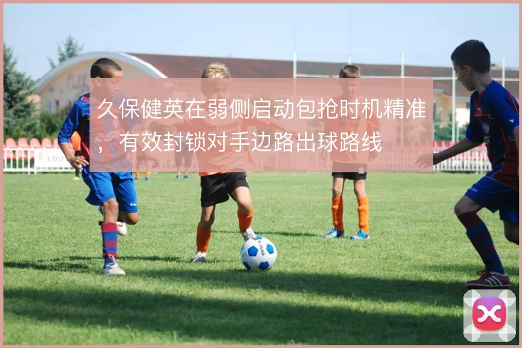 久保健英在弱侧启动包抢时机精准，有效封锁对手边路出球路线