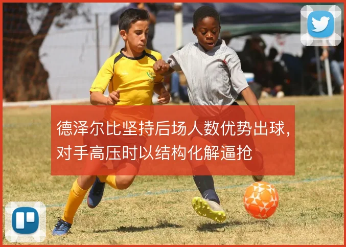 德泽尔比坚持后场人数优势出球,对手高压时以结构化解逼抢