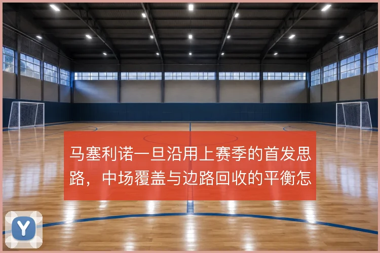 马塞利诺一旦沿用上赛季的首发思路,中场覆盖与边路回收的平衡怎么解