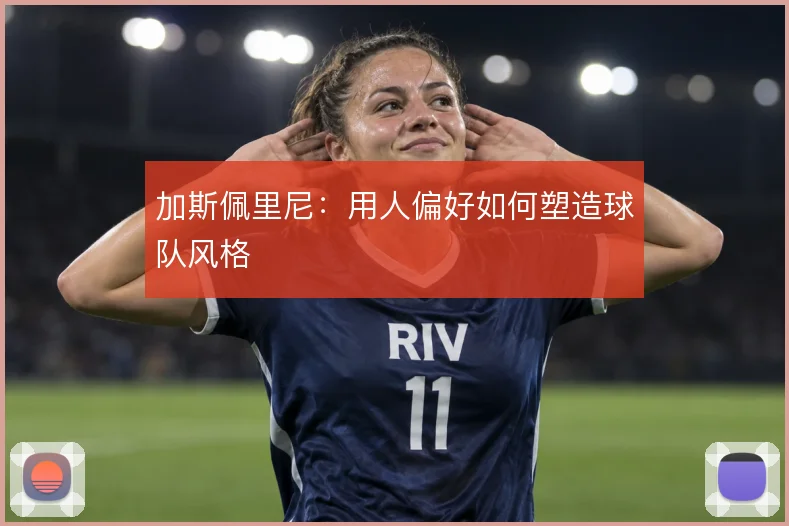 加斯佩里尼：用人偏好如何塑造球队风格
