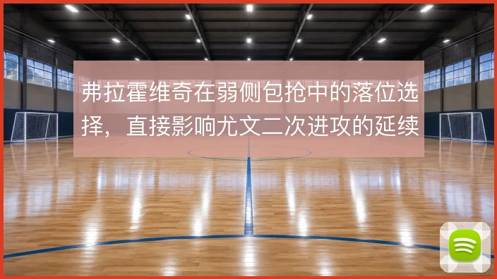 弗拉霍维奇在弱侧包抢中的落位选择，直接影响尤文二次进攻的延续效率