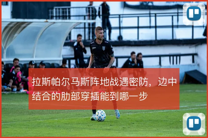 拉斯帕尔马斯阵地战遇密防，边中结合的肋部穿插能到哪一步