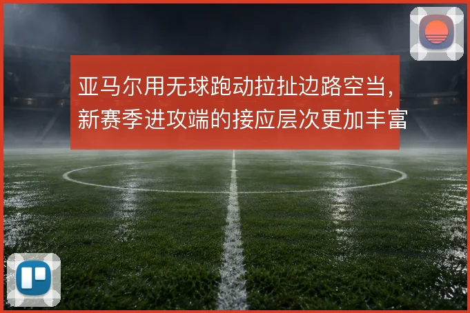 亚马尔用无球跑动拉扯边路空当,新赛季进攻端的接应层次更加丰富