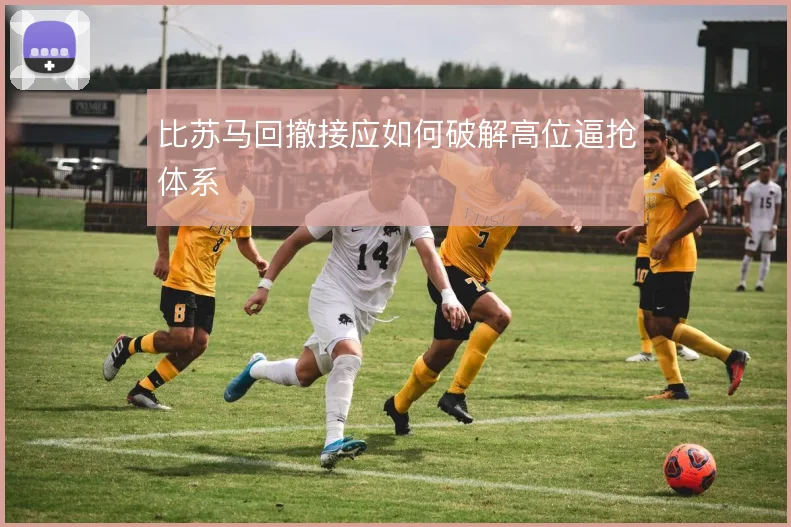 比苏马回撤接应如何破解高位逼抢体系