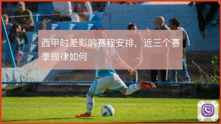 西甲时差影响赛程安排，近三个赛季规律如何