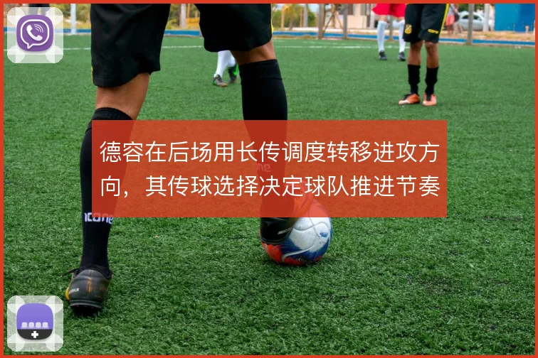 德容在后场用长传调度转移进攻方向，其传球选择决定球队推进节奏
