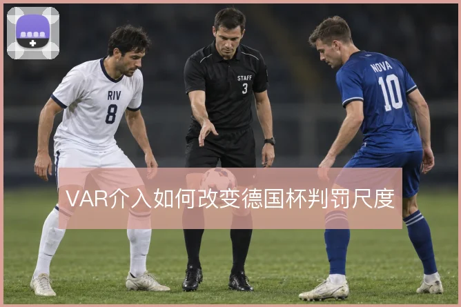 VAR介入如何改变德国杯判罚尺度