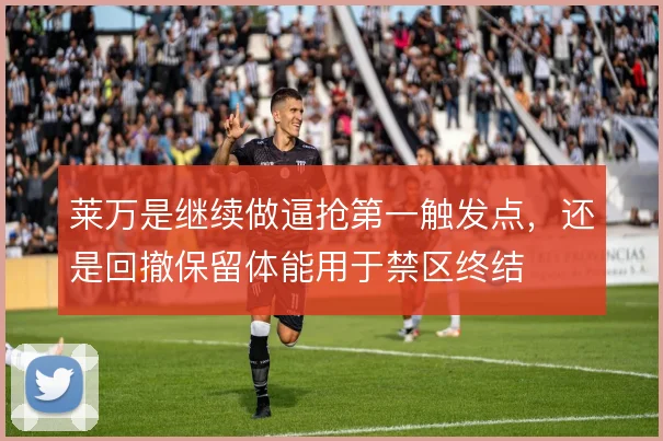 莱万是继续做逼抢第一触发点，还是回撤保留体能用于禁区终结