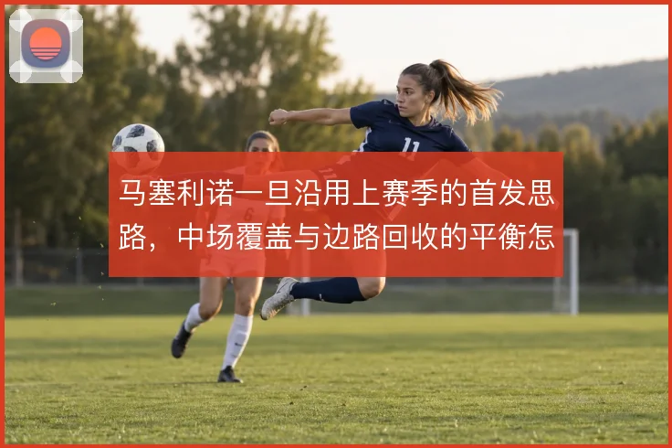 马塞利诺一旦沿用上赛季的首发思路，中场覆盖与边路回收的平衡怎么解