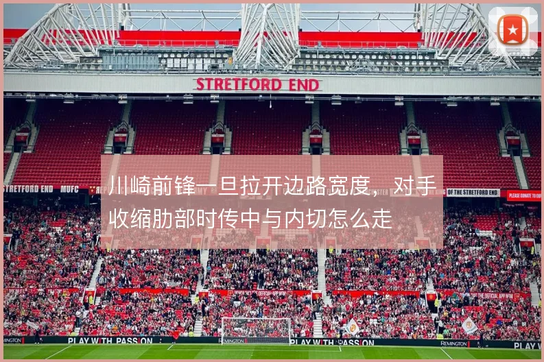 川崎前锋一旦拉开边路宽度，对手收缩肋部时传中与内切怎么走