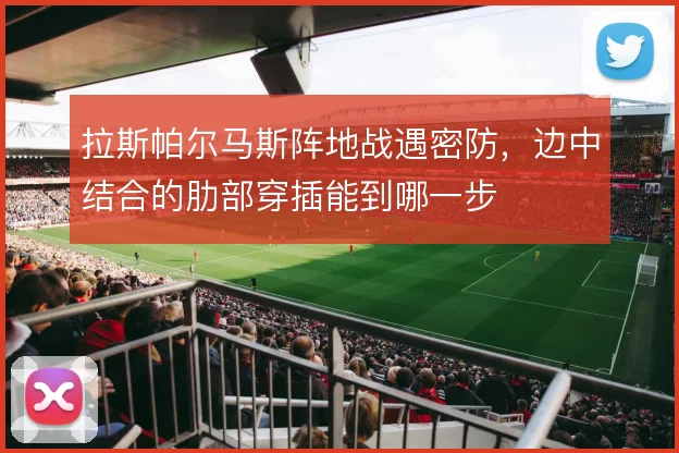 拉斯帕尔马斯阵地战遇密防,边中结合的肋部穿插能到哪一步