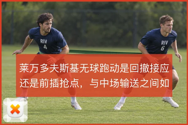 莱万多夫斯基无球跑动是回撤接应还是前插抢点，与中场输送之间如何取舍