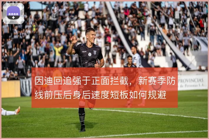 因迪回追强于正面拦截,新赛季防线前压后身后速度短板如何规避