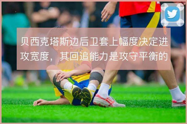 贝西克塔斯边后卫套上幅度决定进攻宽度，其回追能力是攻守平衡的关键