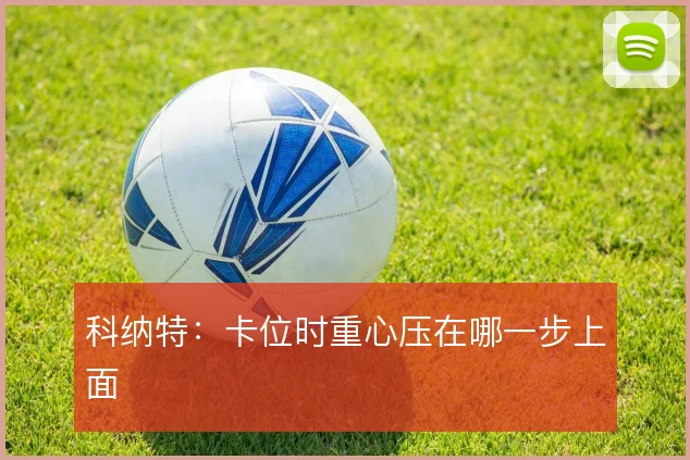 科纳特：卡位时重心压在哪一步上面