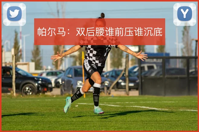 帕尔马：双后腰谁前压谁沉底
