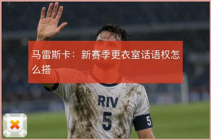 马雷斯卡：新赛季更衣室话语权怎么搭