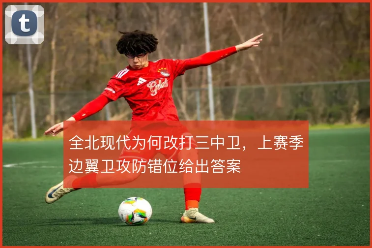 全北现代为何改打三中卫，上赛季边翼卫攻防错位给出答案
