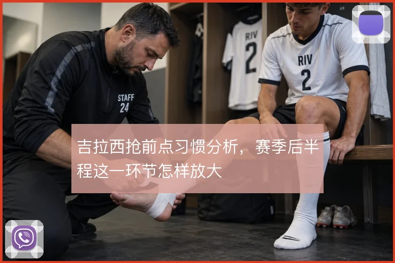 吉拉西抢前点习惯分析，赛季后半程这一环节怎样放大