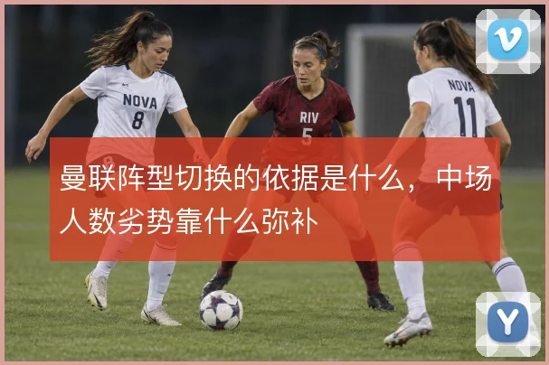 曼联阵型切换的依据是什么，中场人数劣势靠什么弥补