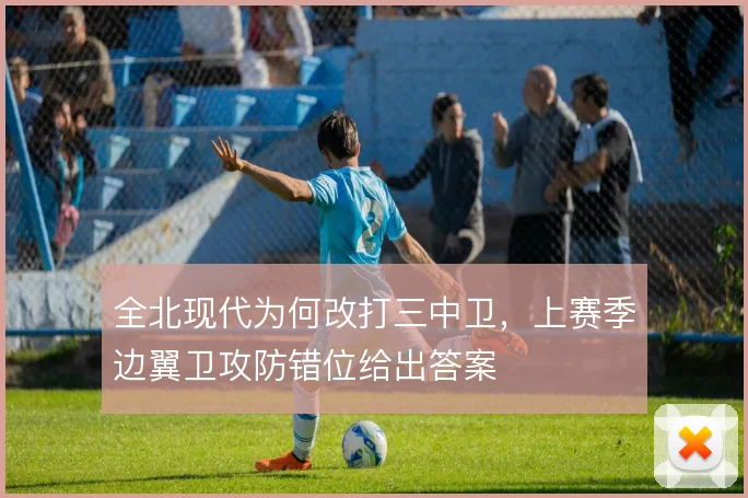 全北现代为何改打三中卫，上赛季边翼卫攻防错位给出答案