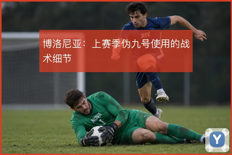 博洛尼亚：上赛季伪九号使用的战术细节
