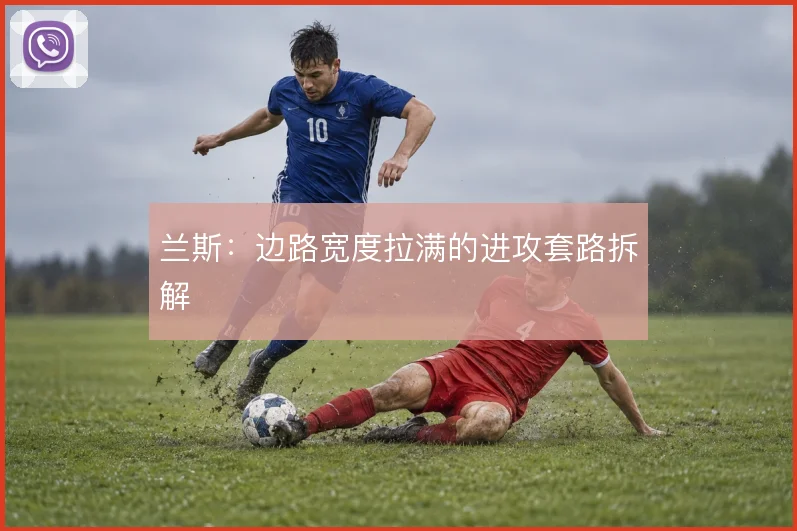 兰斯：边路宽度拉满的进攻套路拆解
