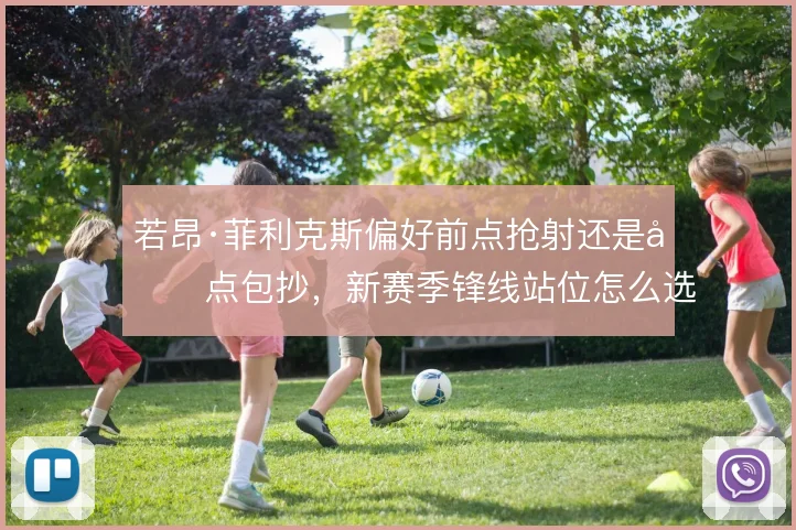 若昂·菲利克斯偏好前点抢射还是后点包抄，新赛季锋线站位怎么选