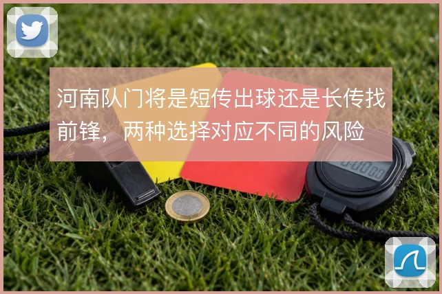河南队门将是短传出球还是长传找前锋，两种选择对应不同的风险