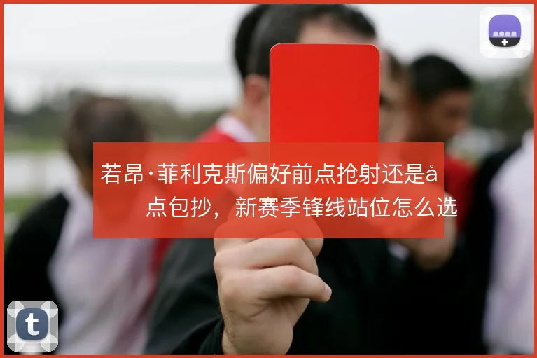 若昂·菲利克斯偏好前点抢射还是后点包抄，新赛季锋线站位怎么选