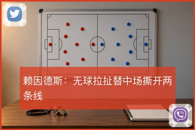 赖因德斯：无球拉扯替中场撕开两条线