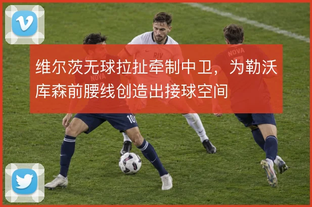 维尔茨无球拉扯牵制中卫,为勒沃库森前腰线创造出接球空间