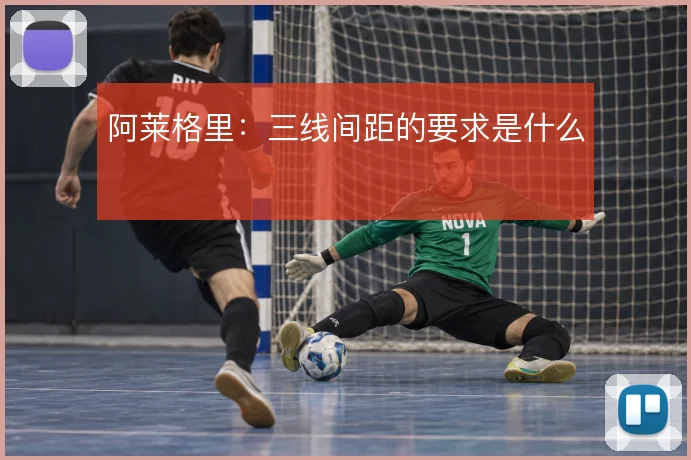 阿莱格里：三线间距的要求是什么