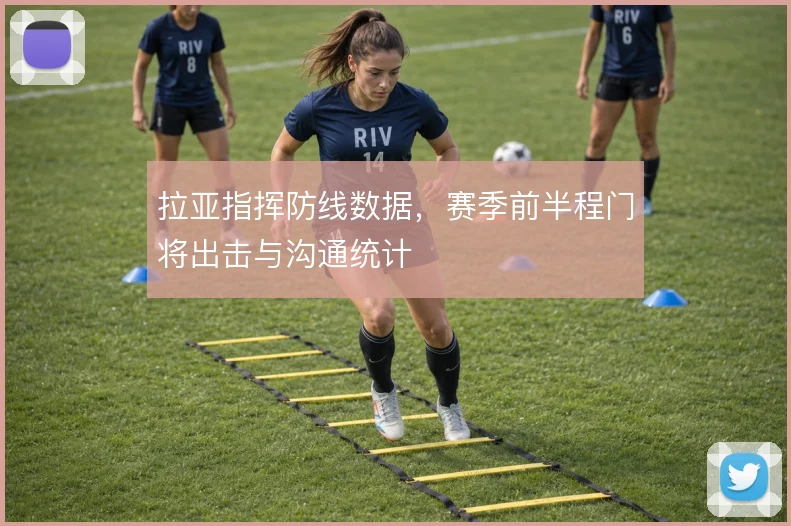 拉亚指挥防线数据，赛季前半程门将出击与沟通统计