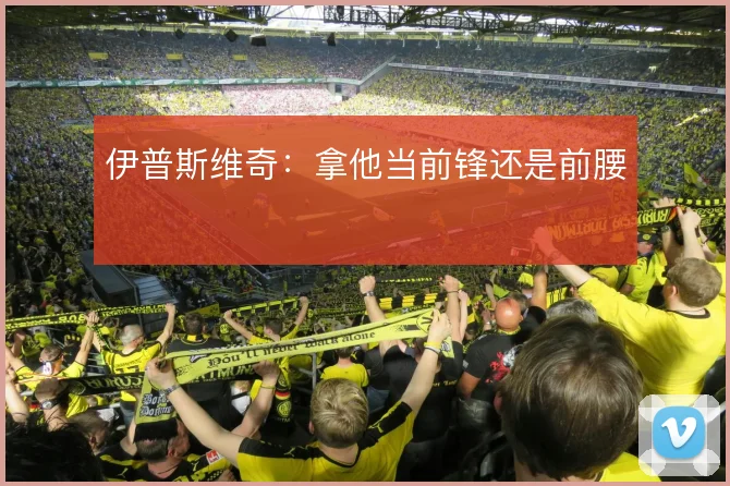 伊普斯维奇：拿他当前锋还是前腰