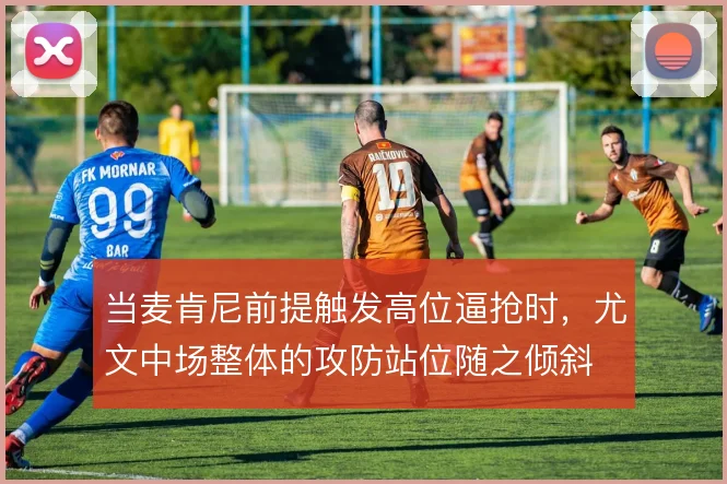 当麦肯尼前提触发高位逼抢时，尤文中场整体的攻防站位随之倾斜