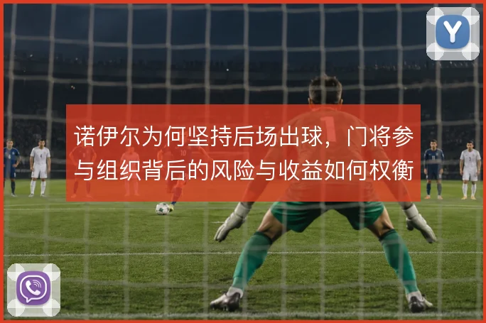 诺伊尔为何坚持后场出球，门将参与组织背后的风险与收益如何权衡