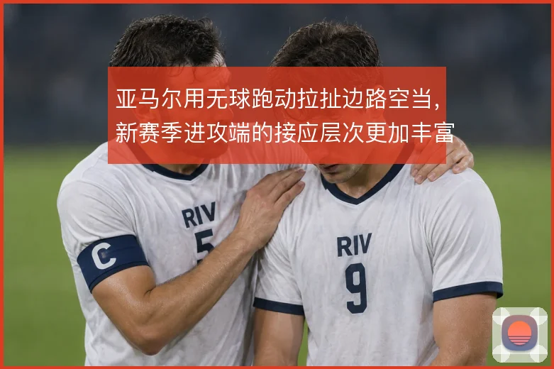 亚马尔用无球跑动拉扯边路空当，新赛季进攻端的接应层次更加丰富