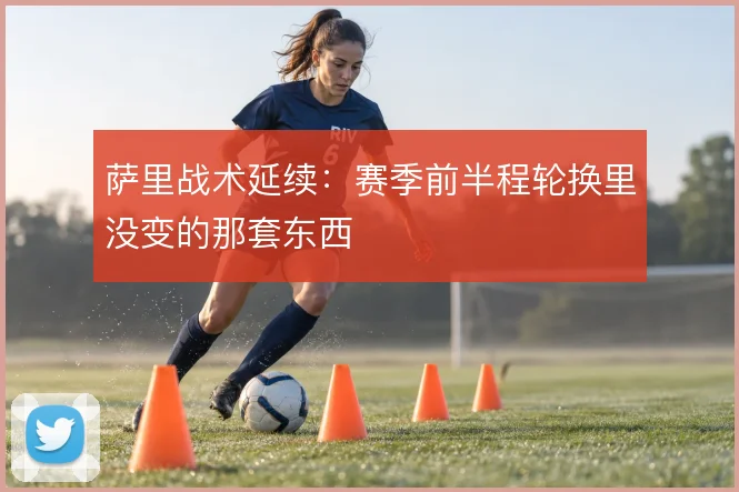 萨里战术延续:赛季前半程轮换里没变的那套东西