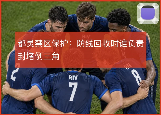 都灵禁区保护：防线回收时谁负责封堵倒三角