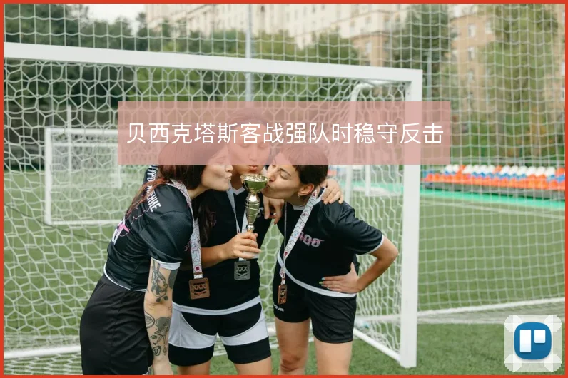 贝西克塔斯客战强队时稳守反击