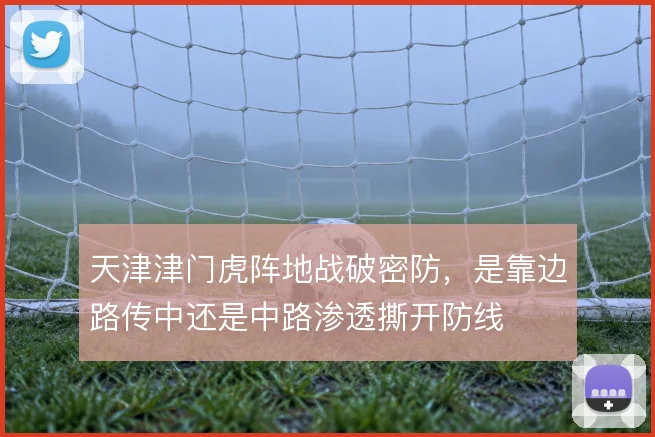 天津津门虎阵地战破密防，是靠边路传中还是中路渗透撕开防线