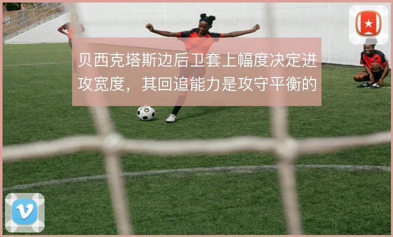 贝西克塔斯边后卫套上幅度决定进攻宽度,其回追能力是攻守平衡的关键