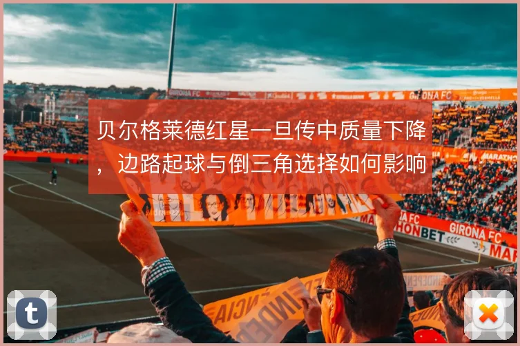 贝尔格莱德红星一旦传中质量下降,边路起球与倒三角选择如何影响禁区威胁