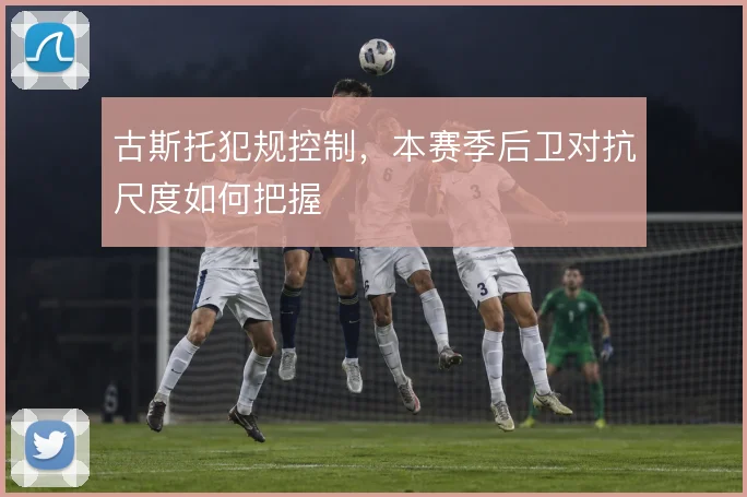 古斯托犯规控制,本赛季后卫对抗尺度如何把握