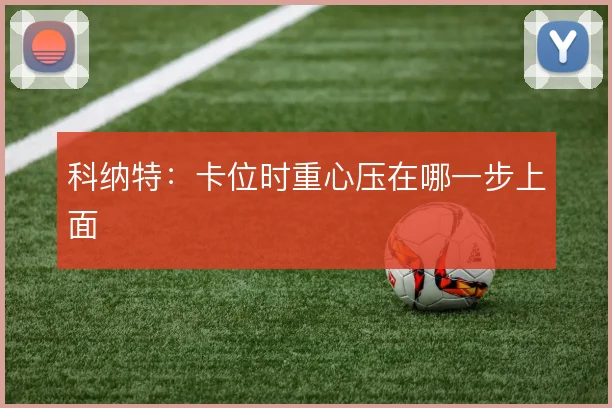 科纳特：卡位时重心压在哪一步上面