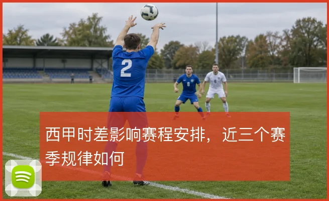 西甲时差影响赛程安排,近三个赛季规律如何